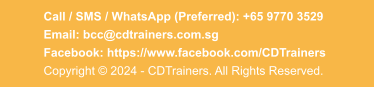 Call / SMS / WhatsApp (Preferred): +65 9770 3529   Email: bcc@cdtrainers.com.sg  Facebook: https://www.facebook.com/CDTrainers Copyright © 2024 - CDTrainers. All Rights Reserved.